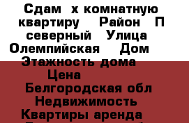 Сдам 3х комнатную квартиру  › Район ­ П.северный › Улица ­ Олемпийская  › Дом ­ 8 › Этажность дома ­ 6 › Цена ­ 12 000 - Белгородская обл. Недвижимость » Квартиры аренда   . Белгородская обл.